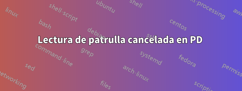 Lectura de patrulla cancelada en PD
