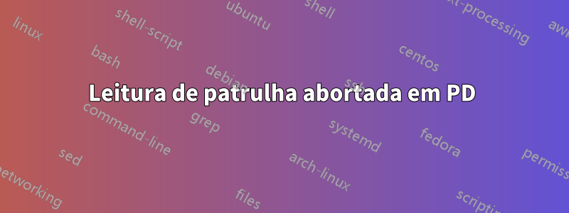 Leitura de patrulha abortada em PD