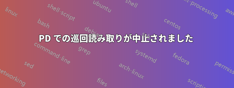 PD での巡回読み取りが中止されました