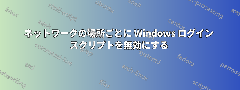 ネットワークの場所ごとに Windows ログイン スクリプトを無効にする