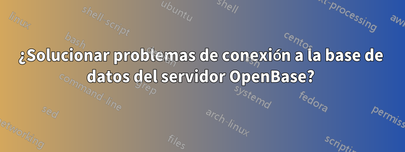 ¿Solucionar problemas de conexión a la base de datos del servidor OpenBase?
