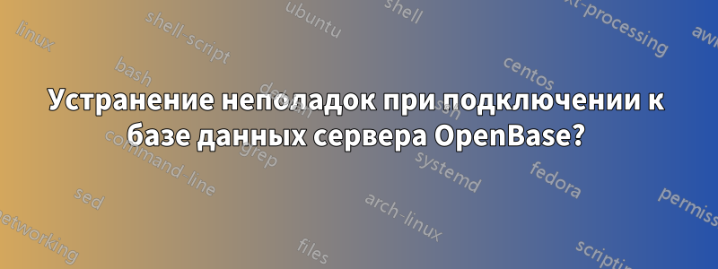 Устранение неполадок при подключении к базе данных сервера OpenBase?