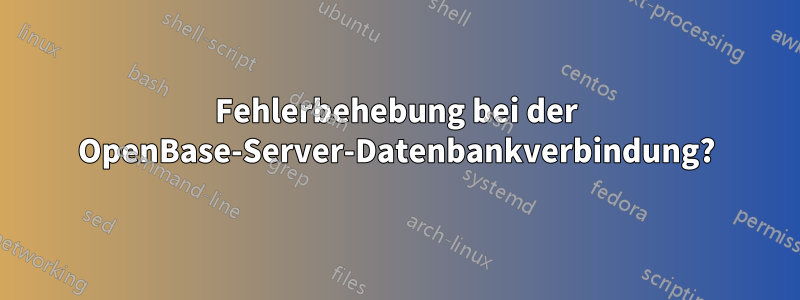 Fehlerbehebung bei der OpenBase-Server-Datenbankverbindung?