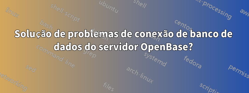 Solução de problemas de conexão de banco de dados do servidor OpenBase?