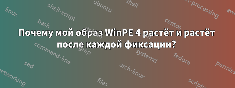 Почему мой образ WinPE 4 растёт и растёт после каждой фиксации?