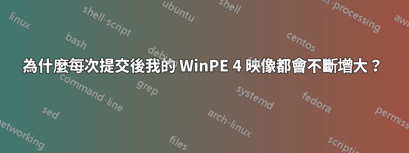 為什麼每次提交後我的 WinPE 4 映像都會不斷增大？