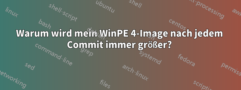 Warum wird mein WinPE 4-Image nach jedem Commit immer größer?