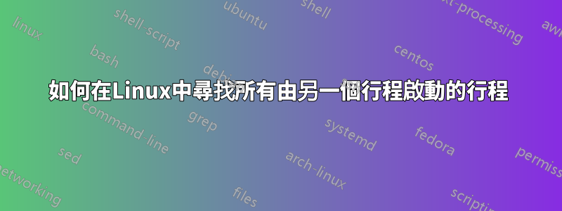 如何在Linux中尋找所有由另一個行程啟動的行程