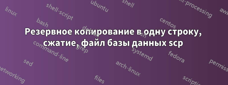 Резервное копирование в одну строку, сжатие, файл базы данных scp