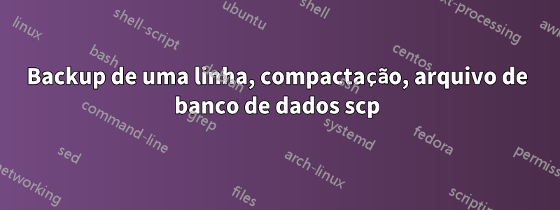 Backup de uma linha, compactação, arquivo de banco de dados scp