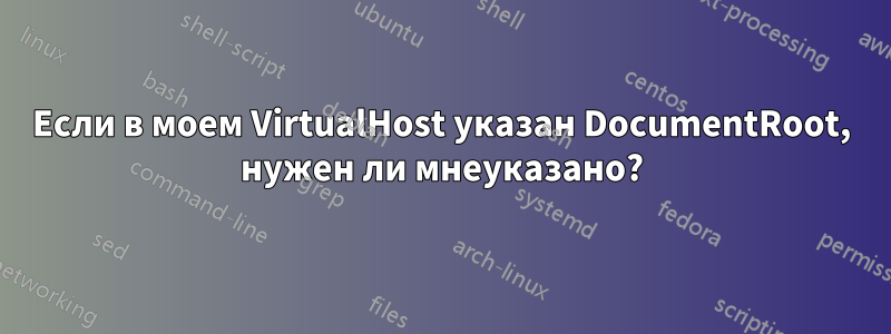 Если в моем VirtualHost указан DocumentRoot, нужен ли мнеуказано?