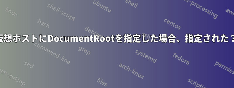 仮想ホストにDocumentRootを指定した場合、指定された？