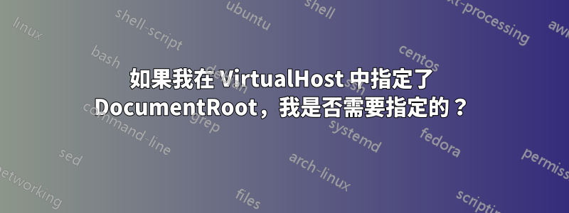 如果我在 VirtualHost 中指定了 DocumentRoot，我是否需要指定的？
