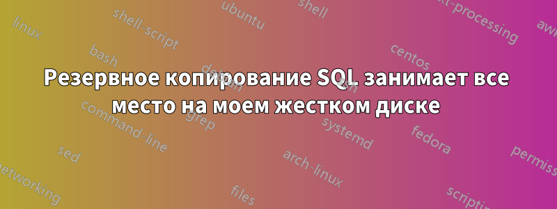 Резервное копирование SQL занимает все место на моем жестком диске