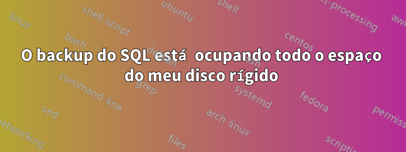 O backup do SQL está ocupando todo o espaço do meu disco rígido