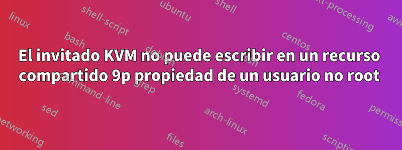 El invitado KVM no puede escribir en un recurso compartido 9p propiedad de un usuario no root