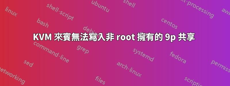 KVM 來賓無法寫入非 root 擁有的 9p 共享