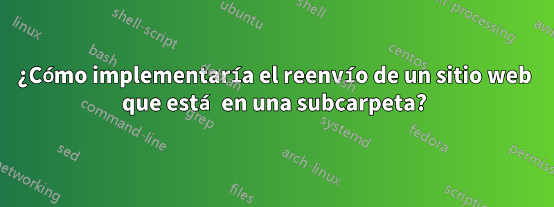 ¿Cómo implementaría el reenvío de un sitio web que está en una subcarpeta?