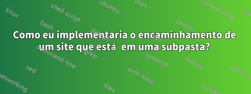 Como eu implementaria o encaminhamento de um site que está em uma subpasta?