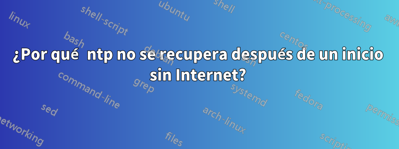 ¿Por qué ntp no se recupera después de un inicio sin Internet?