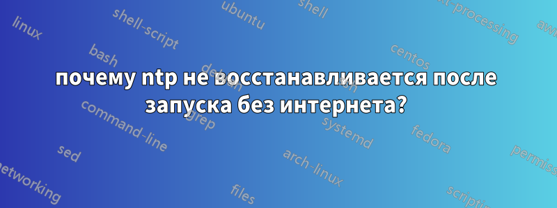 почему ntp не восстанавливается после запуска без интернета?