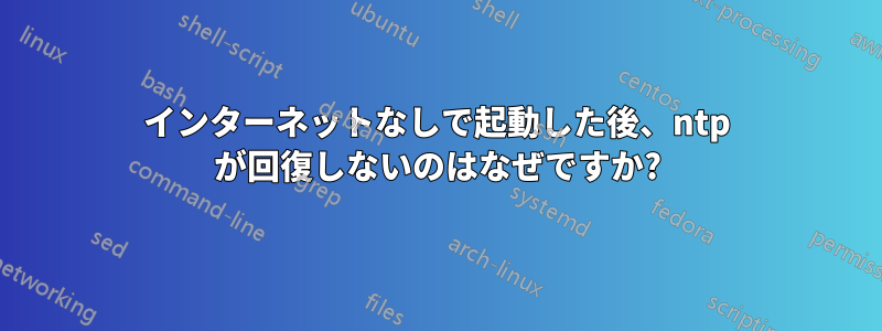 インターネットなしで起動した後、ntp が回復しないのはなぜですか?