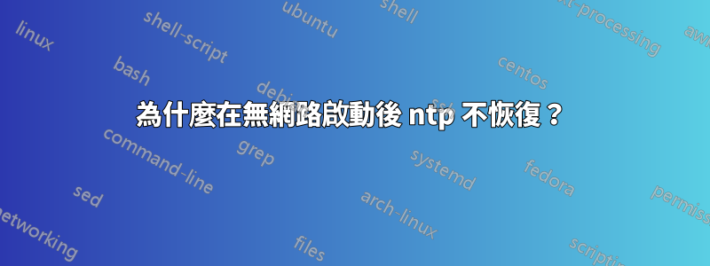 為什麼在無網路啟動後 ntp 不恢復？