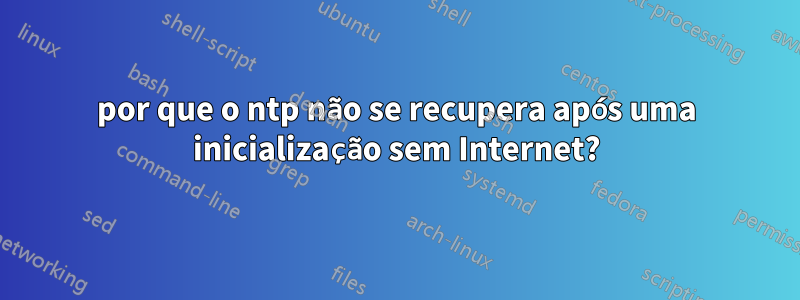 por que o ntp não se recupera após uma inicialização sem Internet?
