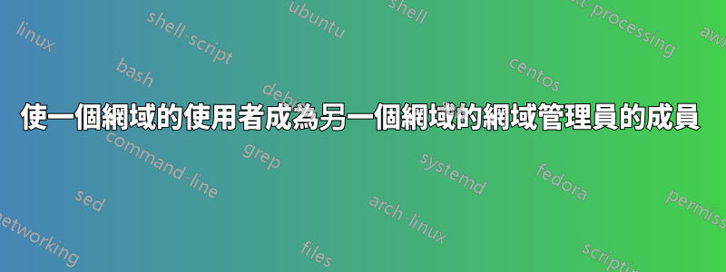 使一個網域的使用者成為另一個網域的網域管理員的成員