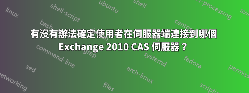 有沒有辦法確定使用者在伺服器端連接到哪個 Exchange 2010 CAS 伺服器？