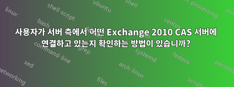 사용자가 서버 측에서 어떤 Exchange 2010 CAS 서버에 연결하고 있는지 확인하는 방법이 있습니까?