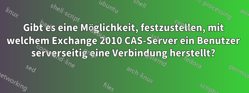 Gibt es eine Möglichkeit, festzustellen, mit welchem ​​Exchange 2010 CAS-Server ein Benutzer serverseitig eine Verbindung herstellt?