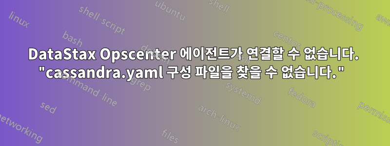 DataStax Opscenter 에이전트가 연결할 수 없습니다. "cassandra.yaml 구성 파일을 찾을 수 없습니다."