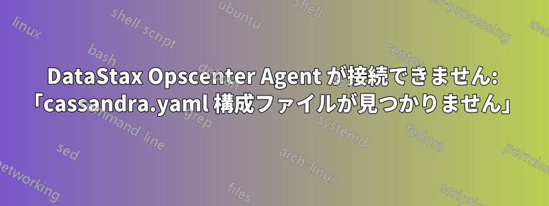 DataStax Opscenter Agent が接続できません: 「cassandra.yaml 構成ファイルが見つかりません」