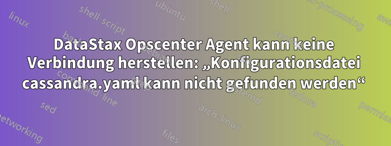 DataStax Opscenter Agent kann keine Verbindung herstellen: „Konfigurationsdatei cassandra.yaml kann nicht gefunden werden“