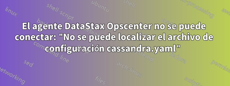 El agente DataStax Opscenter no se puede conectar: ​​"No se puede localizar el archivo de configuración cassandra.yaml"