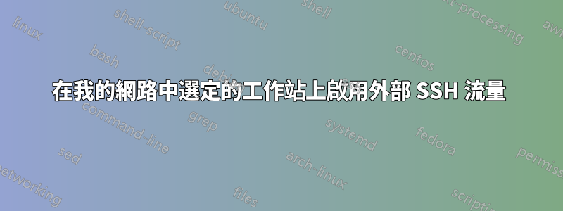 在我的網路中選定的工作站上啟用外部 SSH 流量