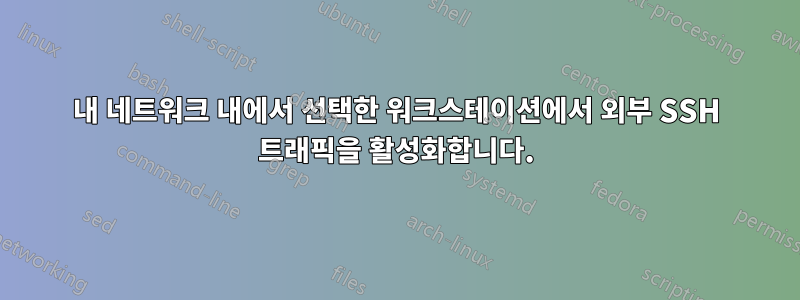 내 네트워크 내에서 선택한 워크스테이션에서 외부 SSH 트래픽을 활성화합니다.
