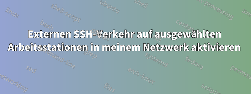 Externen SSH-Verkehr auf ausgewählten Arbeitsstationen in meinem Netzwerk aktivieren