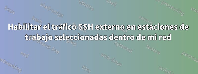 Habilitar el tráfico SSH externo en estaciones de trabajo seleccionadas dentro de mi red