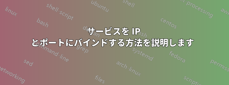 サービスを IP とポートにバインドする方法を説明します 