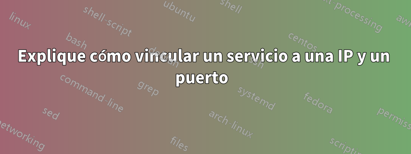 Explique cómo vincular un servicio a una IP y un puerto 