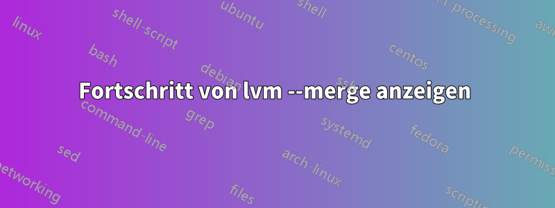 Fortschritt von lvm --merge anzeigen