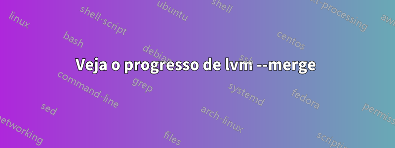 Veja o progresso de lvm --merge