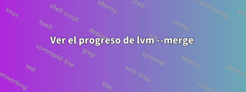 Ver el progreso de lvm --merge