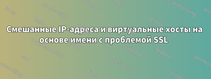 Смешанные IP-адреса и виртуальные хосты на основе имени с проблемой SSL 