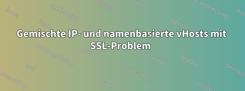 Gemischte IP- und namenbasierte vHosts mit SSL-Problem 