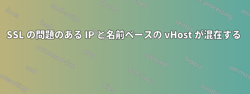 SSL の問題のある IP と名前ベースの vHost が混在する 