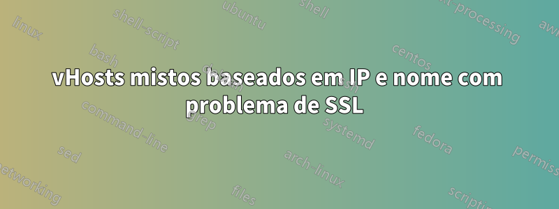 vHosts mistos baseados em IP e nome com problema de SSL 