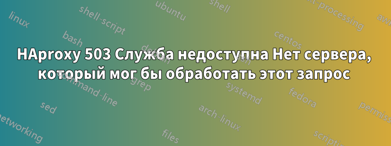 HAproxy 503 Служба недоступна Нет сервера, который мог бы обработать этот запрос